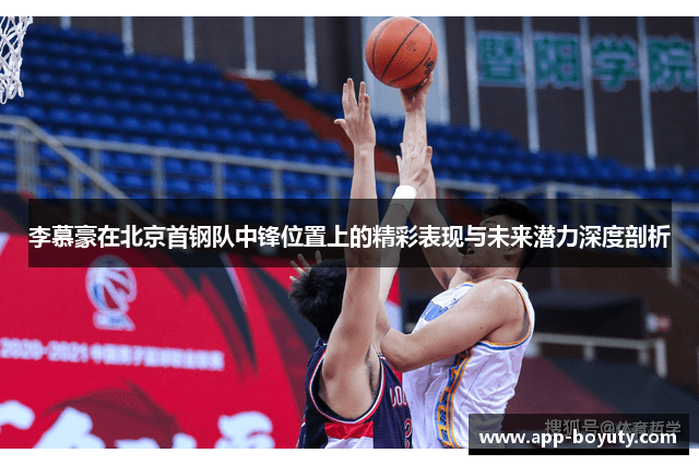 李慕豪在北京首钢队中锋位置上的精彩表现与未来潜力深度剖析