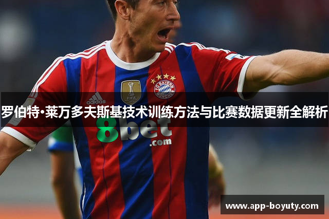 罗伯特·莱万多夫斯基技术训练方法与比赛数据更新全解析