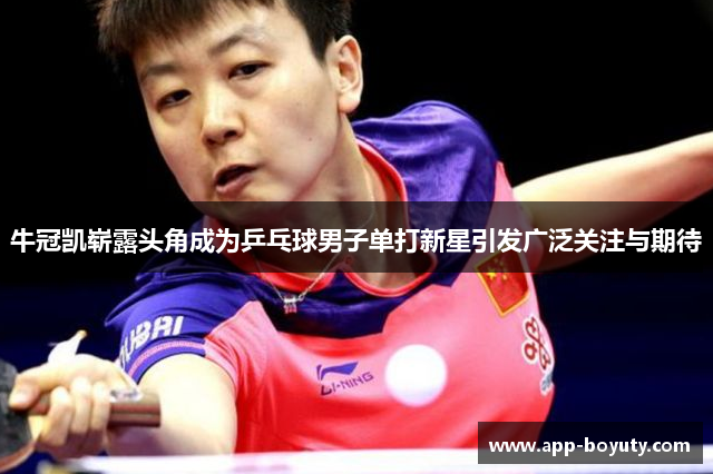 牛冠凯崭露头角成为乒乓球男子单打新星引发广泛关注与期待