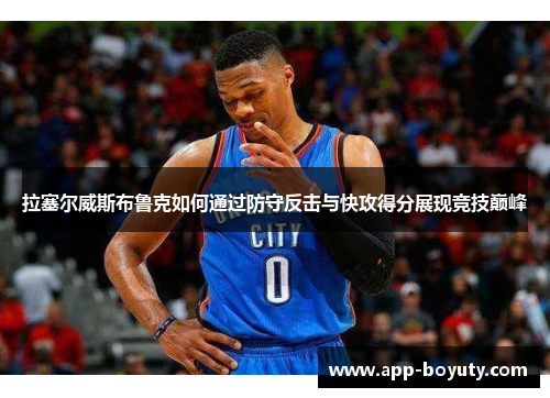 拉塞尔威斯布鲁克如何通过防守反击与快攻得分展现竞技巅峰