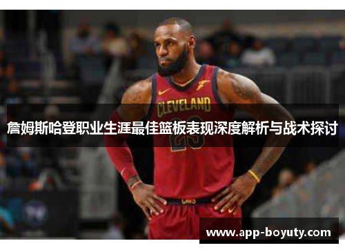 詹姆斯哈登职业生涯最佳篮板表现深度解析与战术探讨