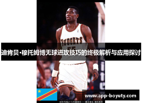 迪肯贝·穆托姆博无球进攻技巧的终极解析与应用探讨