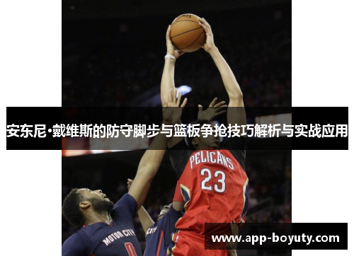 安东尼·戴维斯的防守脚步与篮板争抢技巧解析与实战应用