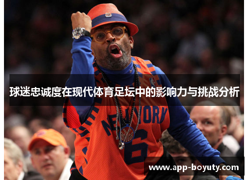 球迷忠诚度在现代体育足坛中的影响力与挑战分析