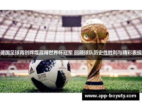 德国足球再创辉煌赢得世界杯冠军 回顾球队历史性胜利与精彩表现