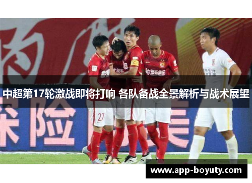 中超第17轮激战即将打响 各队备战全景解析与战术展望