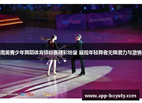 南美青少年舞蹈体育锦标赛精彩纷呈 展现年轻舞者无限潜力与激情