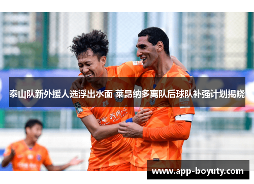 泰山队新外援人选浮出水面 莱昂纳多离队后球队补强计划揭晓