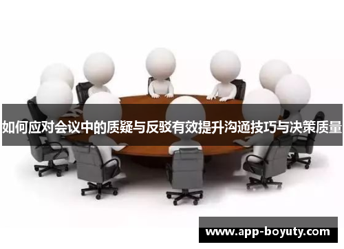如何应对会议中的质疑与反驳有效提升沟通技巧与决策质量