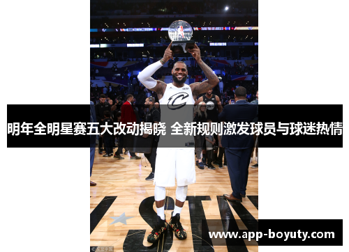 明年全明星赛五大改动揭晓 全新规则激发球员与球迷热情