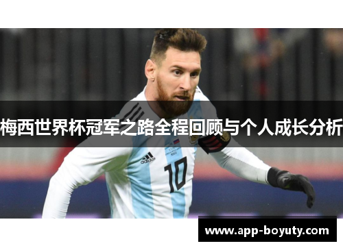 梅西世界杯冠军之路全程回顾与个人成长分析