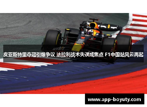 皮亚斯特里夺冠引爆争议 法拉利战术失误成焦点 F1中国站风云再起