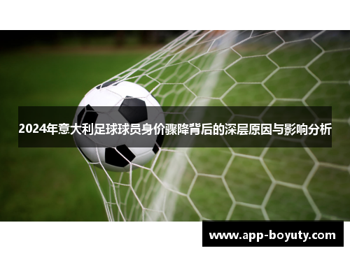 2024年意大利足球球员身价骤降背后的深层原因与影响分析