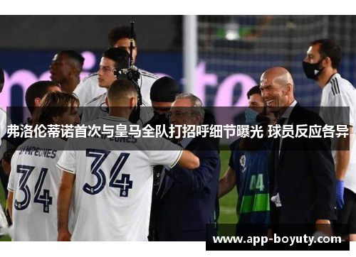 弗洛伦蒂诺首次与皇马全队打招呼细节曝光 球员反应各异
