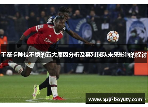丰塞卡帅位不稳的五大原因分析及其对球队未来影响的探讨