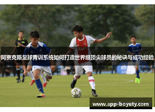 阿贾克斯足球青训系统如何打造世界级顶尖球员的秘诀与成功经验