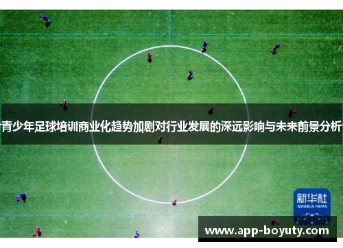 青少年足球培训商业化趋势加剧对行业发展的深远影响与未来前景分析