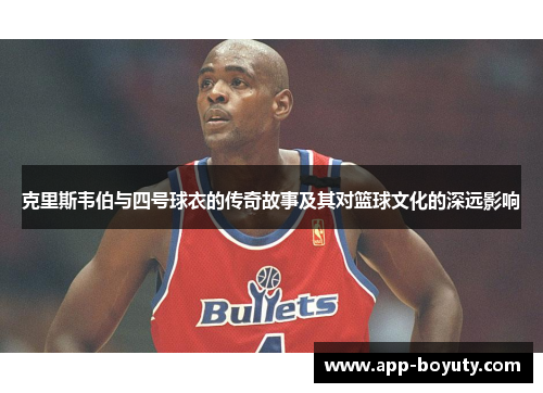 克里斯韦伯与四号球衣的传奇故事及其对篮球文化的深远影响