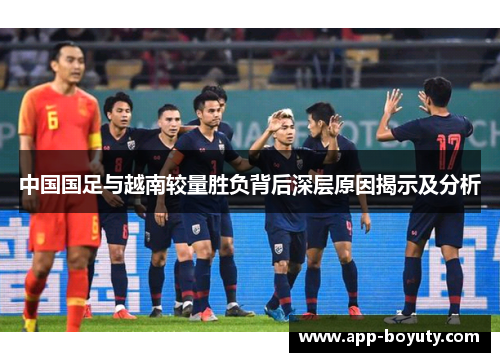 中国国足与越南较量胜负背后深层原因揭示及分析