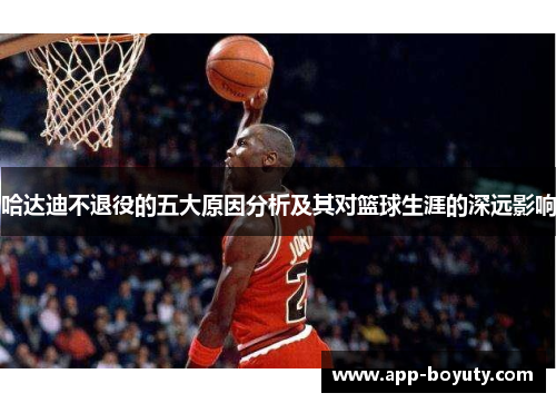 哈达迪不退役的五大原因分析及其对篮球生涯的深远影响 哈达迪不退役的五大原因分析及其对篮球生涯的深远影响