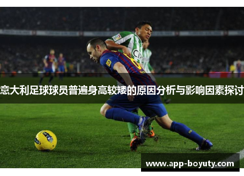 意大利足球球员普遍身高较矮的原因分析与影响因素探讨 意大利足球球员普遍身高较矮的原因分析与影响因素探讨