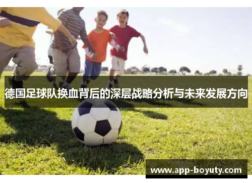 德国足球队换血背后的深层战略分析与未来发展方向