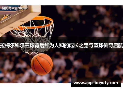 拉梅尔鲍尔三球背后鲜为人知的成长之路与篮球传奇启航