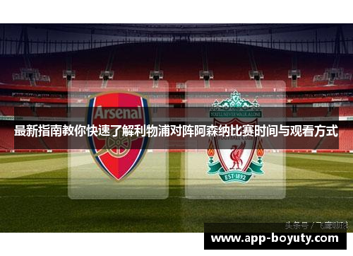 最新指南教你快速了解利物浦对阵阿森纳比赛时间与观看方式