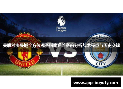 曼联对决曼城全方位观赛指南涵盖赛前分析战术亮点与历史交锋