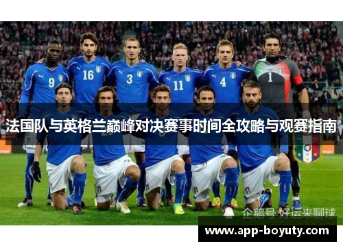 法国队与英格兰巅峰对决赛事时间全攻略与观赛指南