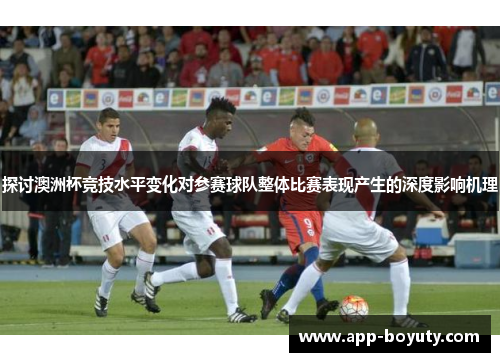 探讨澳洲杯竞技水平变化对参赛球队整体比赛表现产生的深度影响机理 探讨澳洲杯竞技水平变化对参赛球队整体比赛表现产生的深度影响机理