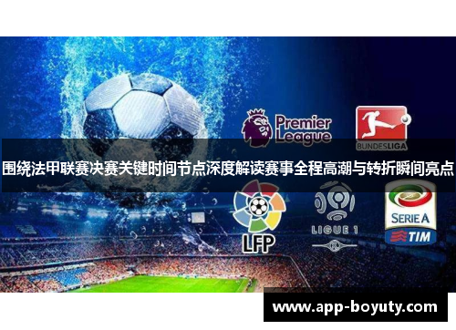 围绕法甲联赛决赛关键时间节点深度解读赛事全程高潮与转折瞬间亮点