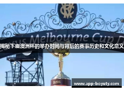 揭秘下庙澳洲杯的举办时间与背后的赛事历史和文化意义 揭秘下庙澳洲杯的举办时间与背后的赛事历史和文化意义